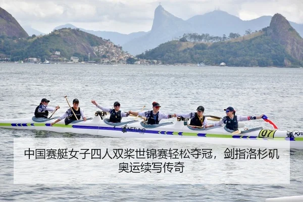 中国赛艇女子四人双桨世锦赛轻松夺冠，剑指洛杉矶奥运续写传奇